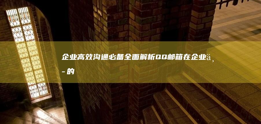 企业高效沟通必备：全面解析QQ邮箱在企业中的应用与优势